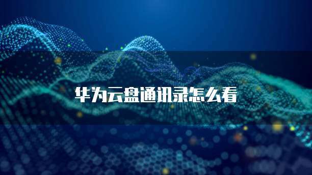 华为云盘通讯录怎么看