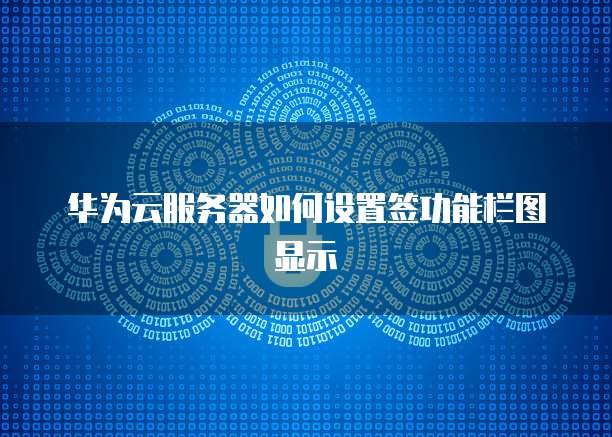 华为云服务器如何设置签功能栏图显示