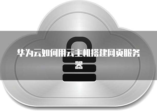 华为云如何用云主机搭建网页服务器