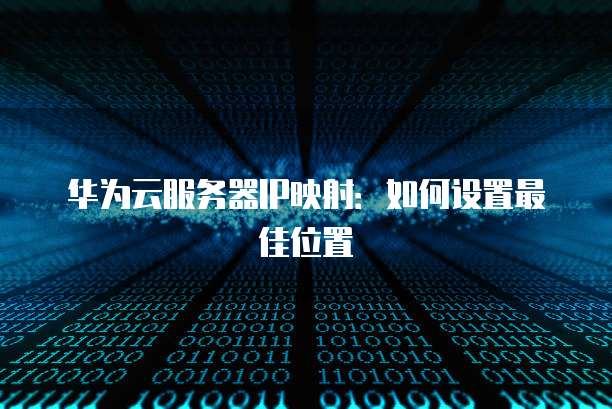华为云服务器IP映射：如何设置最佳位置