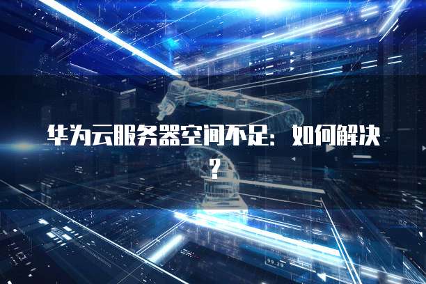 华为云服务器空间不足：如何解决？