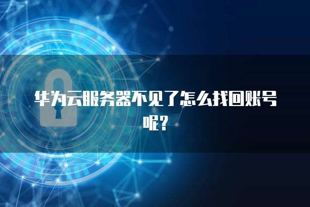 华为云服务器不见了怎么找回账号呢？
