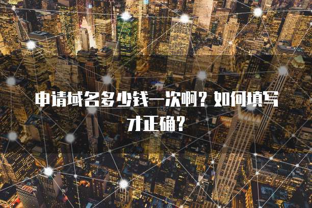 申请域名多少钱一次啊？如何填写才正确？