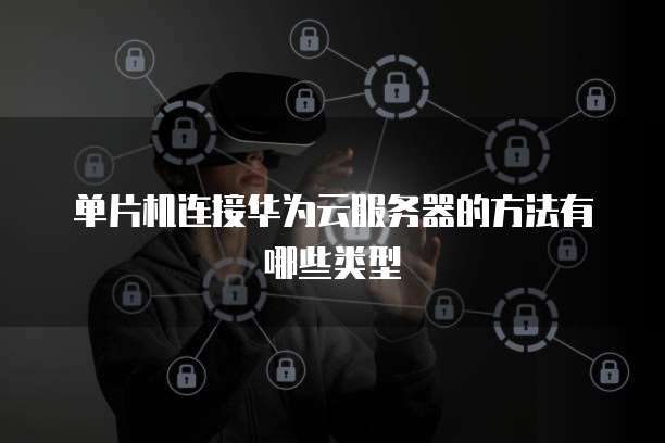 单片机连接华为云服务器的方法有哪些类型