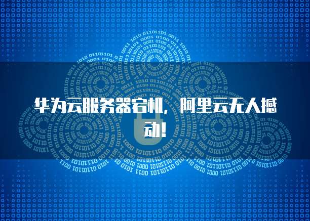 华为云服务器宕机，阿里云无人撼动！