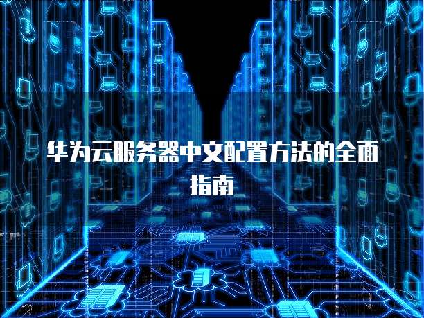 华为云服务器中文配置方法的全面指南