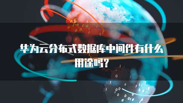 华为云分布式数据库中间件有什么用途吗？