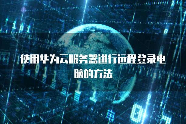 使用华为云服务器进行远程登录电脑的方法