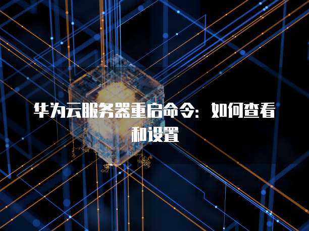 华为云服务器重启命令：如何查看和设置