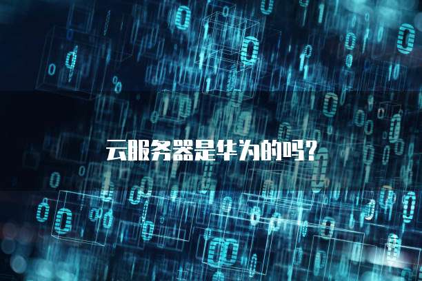 云服务器是华为的吗？