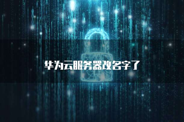 华为云服务器改名字了