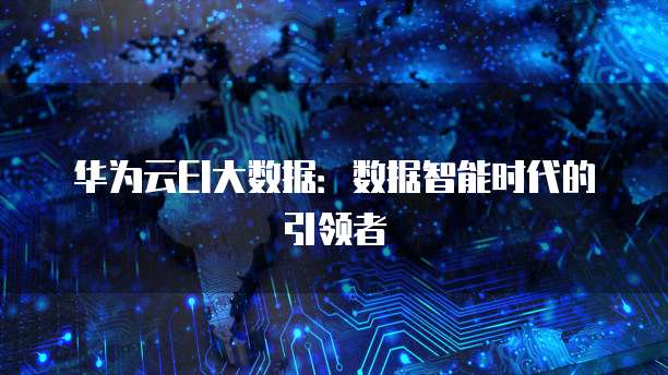 华为云EI大数据：数据智能时代的引领者