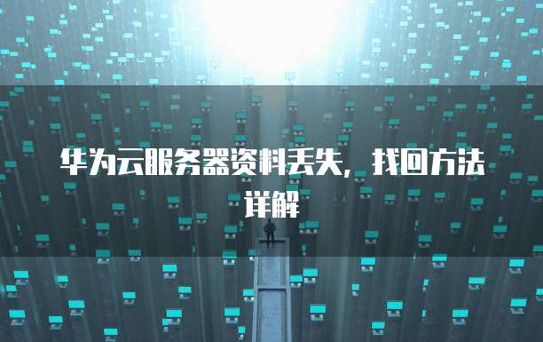 华为云服务器资料丢失，找回方法详解