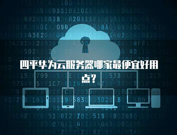 四平华为云服务器哪家最便宜好用点？
