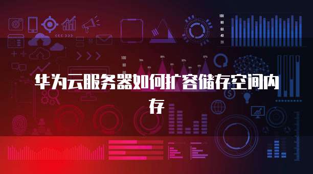 华为云服务器如何扩容储存空间内存
