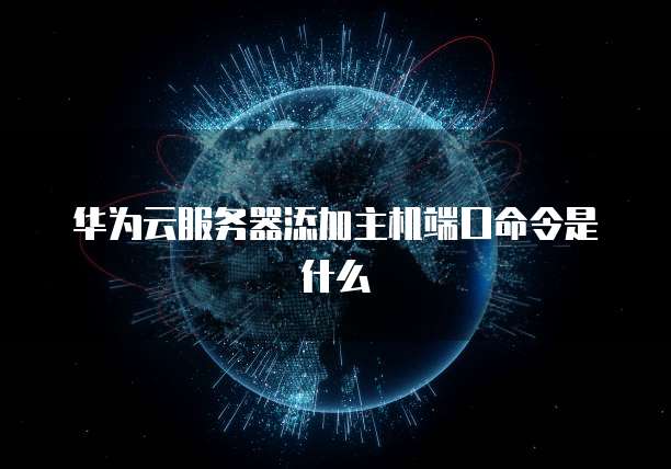 华为云服务器添加主机端口命令是什么