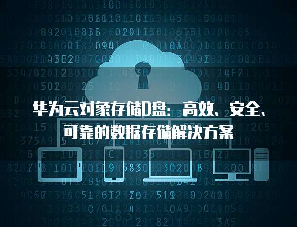华为云对象存储D盘：高效、安全、可靠的数据存储解决方案