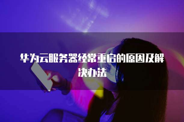 华为云服务器经常重启的原因及解决办法
