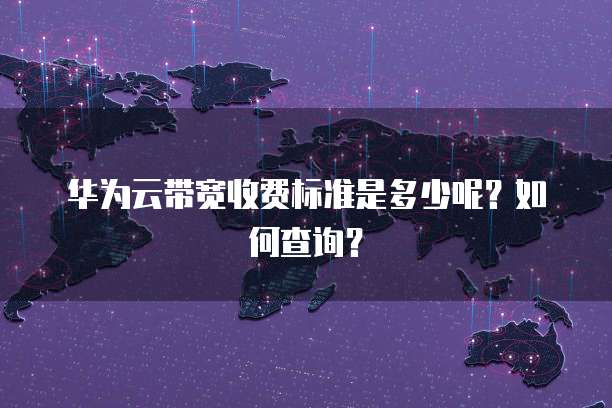 华为云带宽收费标准是多少呢？如何查询？