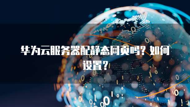 华为云服务器配静态网页吗？如何设置？