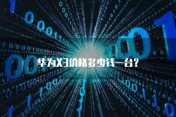 华为X3价格多少钱一台？