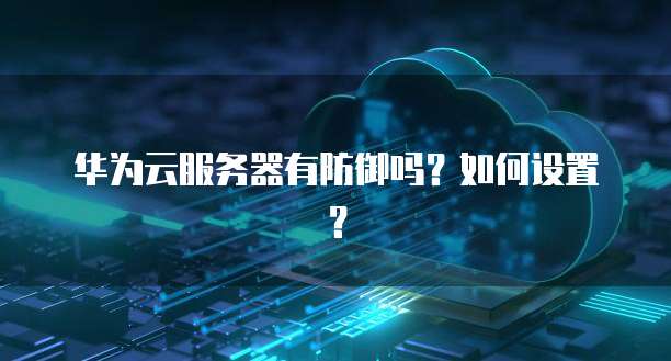 华为云服务器有防御吗？如何设置？