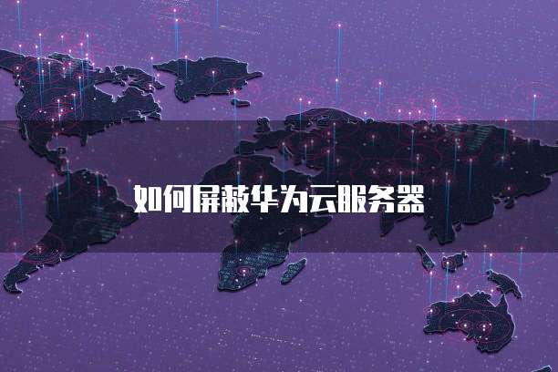如何屏蔽华为云服务器