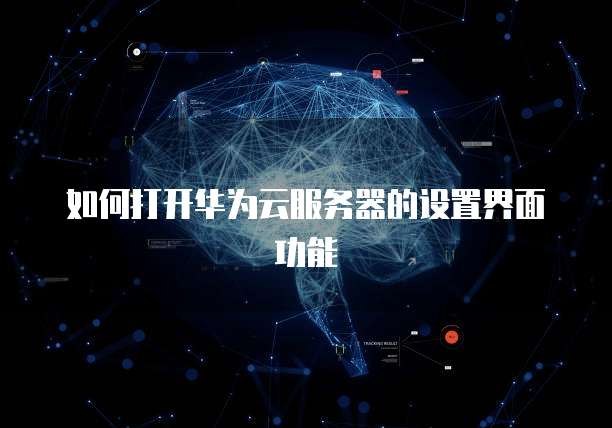 如何打开华为云服务器的设置界面功能