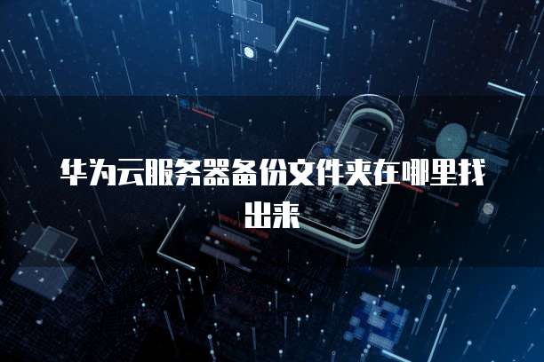 华为云服务器备份文件夹在哪里找出来