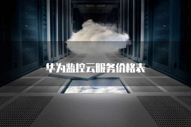 华为监控云服务价格表