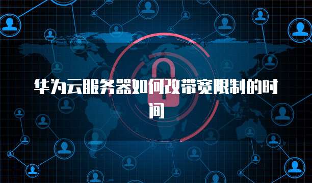 华为云服务器如何改带宽限制的时间