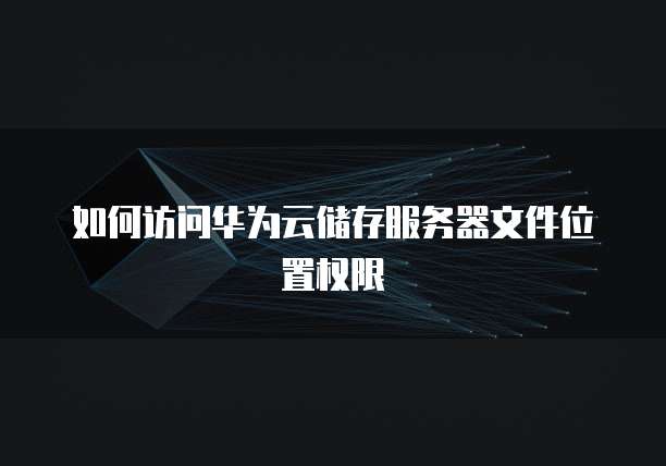 如何访问华为云储存服务器文件位置权限