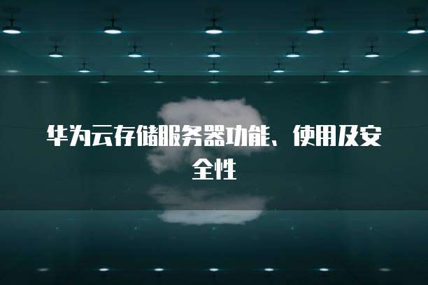 华为云存储服务器功能、使用及安全性