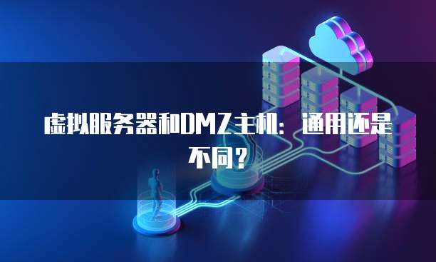 虚拟服务器和DMZ主机：通用还是不同？