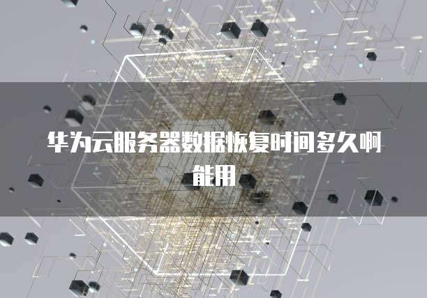 华为云服务器数据恢复时间多久啊能用
