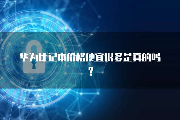 华为比记本价格便宜很多是真的吗？
