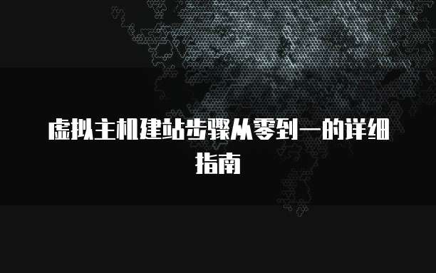 虚拟主机建站步骤从零到一的详细指南