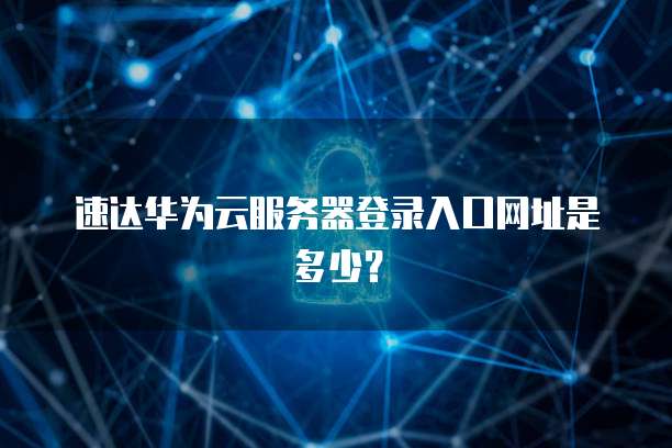 速达华为云服务器登录入口网址是多少？