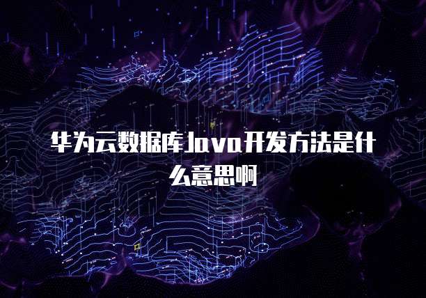 华为云数据库Java开发方法是什么意思啊