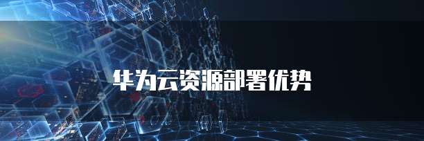 华为云资源部署优势