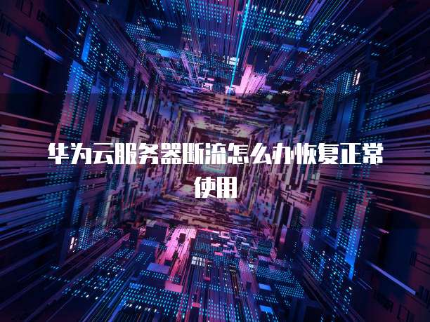 华为云服务器断流怎么办恢复正常使用