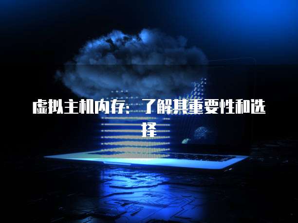 虚拟主机内存：了解其重要性和选择