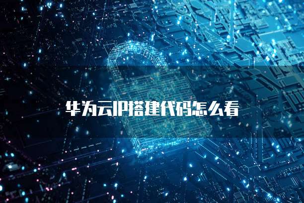 华为云IP搭建代码怎么看