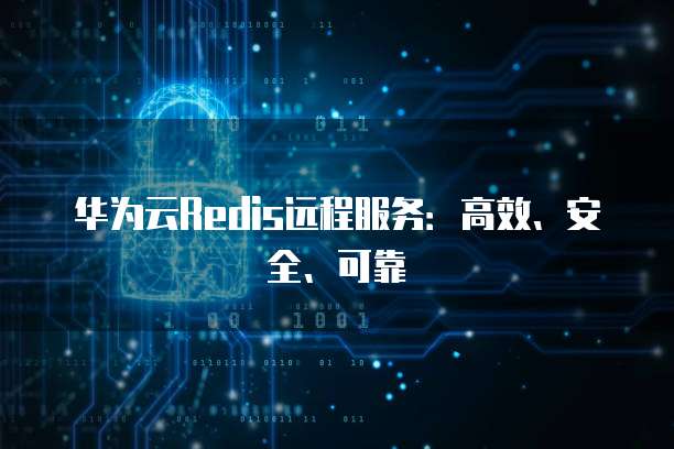 华为云Redis远程服务：高效、安全、可靠
