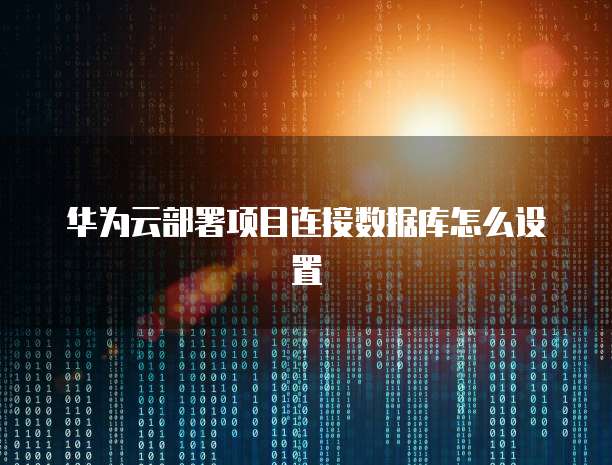 华为云部署项目连接数据库怎么设置