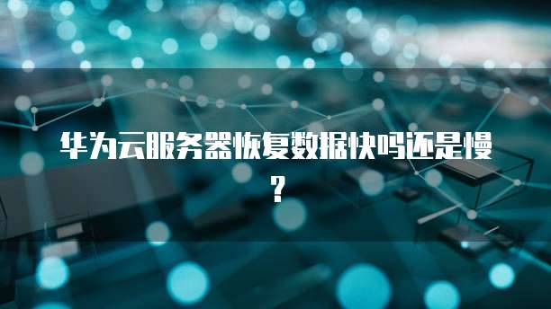 华为云服务器恢复数据快吗还是慢？