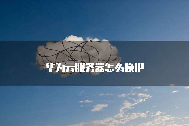 华为云服务器怎么换IP