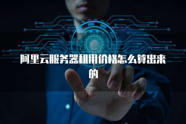 阿里云服务器租用价格怎么算出来的