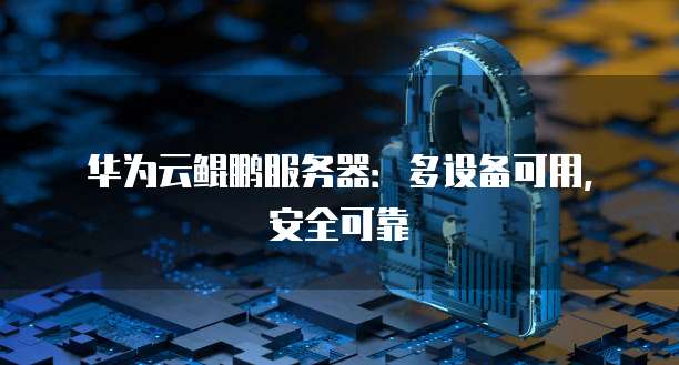 华为云鲲鹏服务器：多设备可用，安全可靠