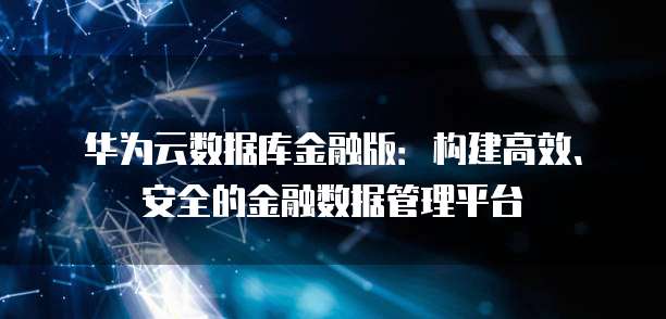 华为云数据库金融版：构建高效、安全的金融数据管理平台
